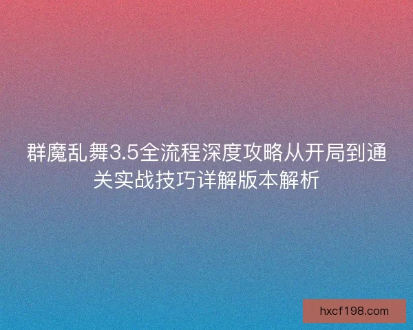 群魔乱舞3.5全流程深度攻略从开局到通关实战技巧详解版本解析