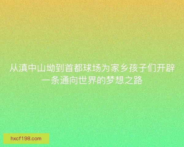 从滇中山坳到首都球场为家乡孩子们开辟一条通向世界的梦想之路