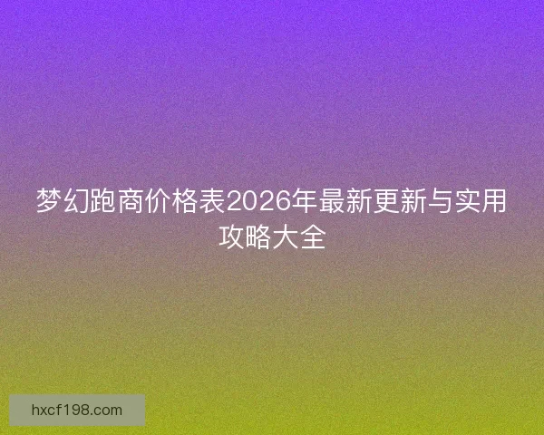 梦幻跑商价格表2026年最新更新与实用攻略大全