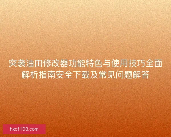 突袭油田修改器功能特色与使用技巧全面解析指南安全下载及常见问题解答